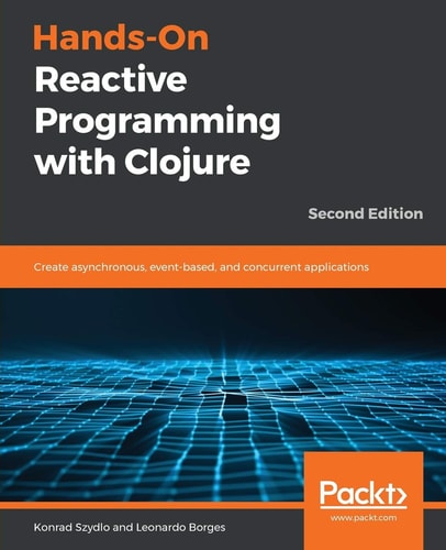 Hands-On Reactive Programming with Clojure (Create asynchronous, event-based, and concurrent applications, 2nd Edition)