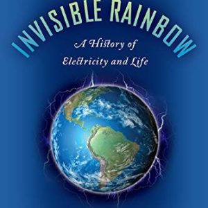 The Invisible Rainbow (A History of Electricity and Life)
