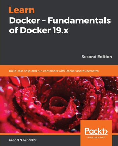 Learn Docker – Fundamentals of Docker 19.x (Build, Test, Ship, and Run Containers with Docker and Kubernetes ) (2nd Edition)