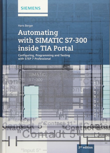 Automating with SIMATIC S7-300 inside TIA Portal: Configuring, Programming and Testing with STEP 7 Professional (2nd Edition)