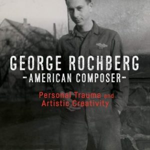 George Rochberg, American Composer (Personal Trauma and Artistic Creativity)