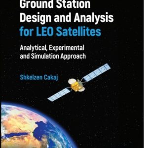 Ground Station Design and Analysis for LEO Satellites Analytical, Experimental and Simulation Approach (1st Edition)