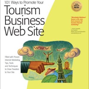 101 Ways to Promote Your Tourism Business Web Site: Proven Internet Marketing Tips, Tools, and Techniques to Draw Travelers to Your Site (2nd Edition)