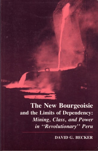 The New Bourgeoisie and the Limits of Dependency (Mining, Class, and Power in Revolutionary Peru)