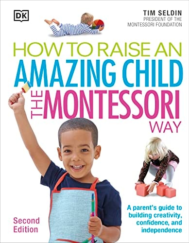 How To Raise An Amazing Child the Montessori Way, 2nd Edition (A Parents' Guide to Building Creativity, Confidence, and Independence)