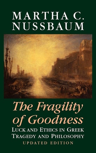 The Fragility of Goodness (Luck and Ethics in Greek Tragedy and Philosophy) (2nd Edition)