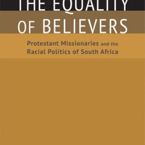 The Equality of Believers (Protestant Missionaries and the Racial Politics of South Africa)