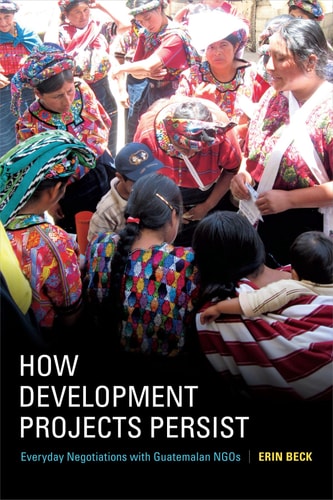 How Development Projects Persist (Everyday Negotiations with Guatemalan NGOs)