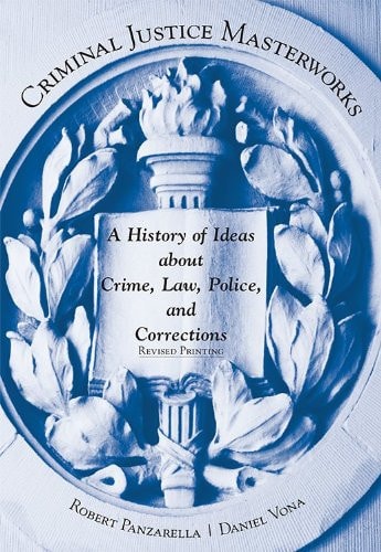 Criminal Justice Masterworks A History of Ideas about Crime, Law, Police, and Corrections (1st Edition)