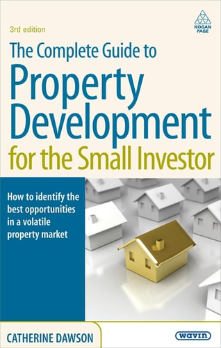 The Complete Guide to Property Development for the Small Investor (How to Identify the Best Opportunities in a Volatile Property Market) (3rd Edition)