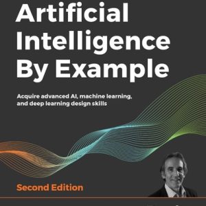 Artificial Intelligence By Example (Acquire advanced AI, machine learning, and deep learning design skills, 2nd Edition)
