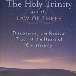 The Holy Trinity and the Law of Three (Discovering the Radical Truth at the Heart of Christianity)