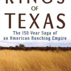 Kings of Texas The 150-Year Saga of an American Ranching Empire (1st Edition)