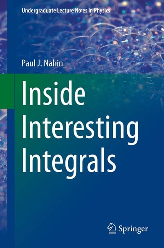 Inside Interesting Integrals (A Collection of Sneaky Tricks, Sly Substitutions, and Numerous Other Stupendously Clever, Awesomely Wicked, and Devilishly Seductive Maneuvers for Computing Nearly 200 Perplexing Definite Integrals From Physics, Engineering, and Mathematics (Plus 60 ) (2015th Edition)