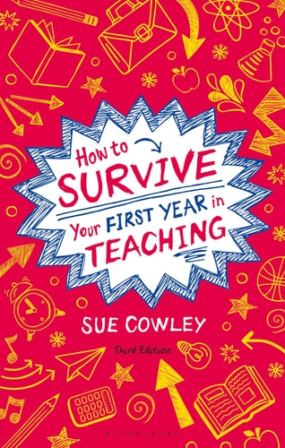 How to Survive Your First Year in Teaching (Sue Cowley's bestselling guide for new teachers) (3rd Edition)