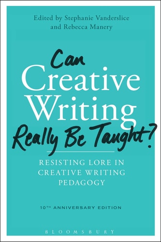Can Creative Writing Really Be Taught? (Resisting Lore in Creative Writing Pedagogy (10th anniversary edition))