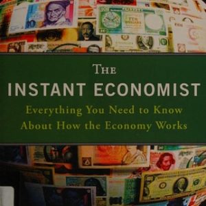 The Instant Economist Everything You Need to Know About How the Economy Works (1st Edition)