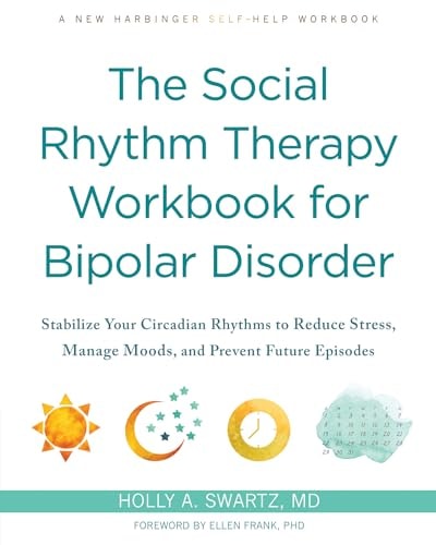 The Social Rhythm Therapy Workbook for Bipolar Disorder (Stabilize Your Circadian Rhythms to Reduce Stress, Manage Moods, and Prevent Future Episodes)