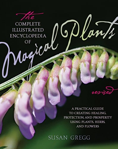 The Complete Illustrated Encyclopedia of Magical Plants, Revised (A Practical Guide to Creating Healing, Protection, and Prosperity using Plants, Herbs, and Flowers)