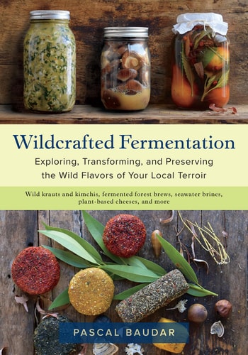 Wildcrafted Fermentation (Exploring, Transforming, and Preserving the Wild Flavors of Your Local Terroir)