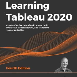 Learning Tableau 2020 (Create Effective Data Visualizations, Build Interactive Visual Analytics, and Transform Your Organization )