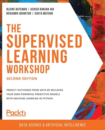 The Supervised Learning Workshop (A New, Interactive Approach to Understanding Supervised Learning Algorithms, 2nd Edition)