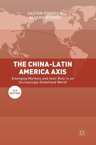 The China-Latin America Axis (Emerging Markets and their Role in an Increasingly Globalised World) (2nd Edition)