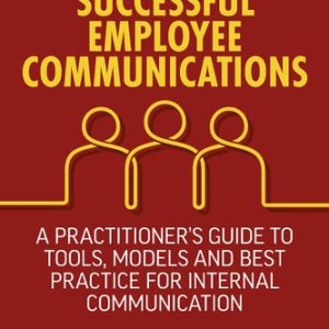 Successful Employee Communications (A Practitioner's Guide to Tools, Models and Best Practice for Internal Communication) (2nd Edition)