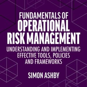 Fundamentals of Operational Risk Management Understanding and Implementing Effective Tools, Policies and Frameworks (1st Edition)