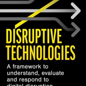 Disruptive Technologies (A Framework to Understand, Evaluate and Respond to Digital Disruption) (2nd Edition)