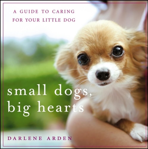 Small Dogs, Big Hearts (A Guide to Caring for Your Little Dog) (2nd Edition)