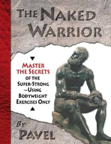 The Naked Warrior (Master the Secrets of the super-Strong--Using Bodyweight Exercises Only)