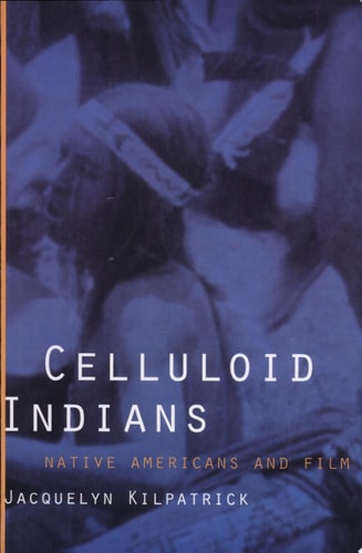 Celluloid Indians Native Americans and Film (1st Edition)