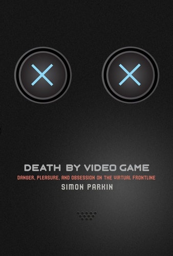 Death by Video Game Danger, Pleasure, and Obsession on the Virtual Frontline (1st Edition)