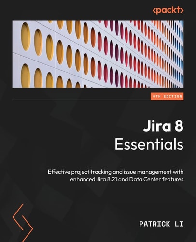 Jira 8 Essentials (Effective project tracking and issue management with enhanced Jira 8.21 and Data Center features, 6th Edition)