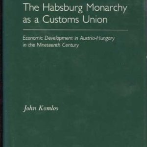 The Habsburg Monarchy as a Customs Union (Economic Development in Austria-Hungary in the Nineteenth Century)