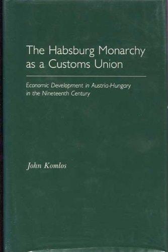 The Habsburg Monarchy as a Customs Union (Economic Development in Austria-Hungary in the Nineteenth Century)
