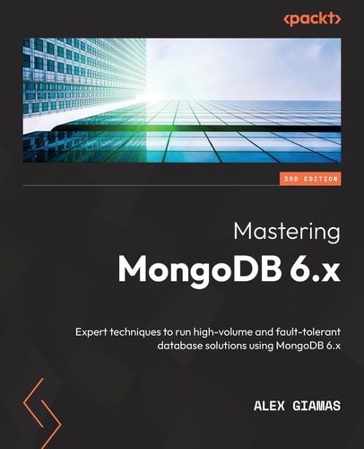 Mastering MongoDB 6.x (Expert techniques to run high-volume and fault-tolerant database solutions using MongoDB 6.x, 3rd Edition)