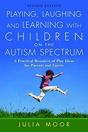 Playing, Laughing and Learning with Children on the Autism Spectrum (A Practical Resource of Play Ideas for Parents and Carers Second Edition)