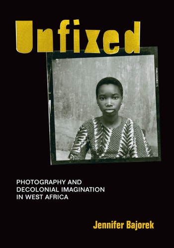 Unfixed (Photography and Decolonial Imagination in West Africa)
