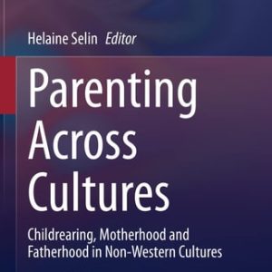 Parenting Across Cultures (Childrearing, Motherhood and Fatherhood in Non-Western Cultures) (2nd Edition)