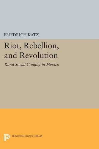 Riot, Rebellion, and Revolution (Rural Social Conflict in Mexico)