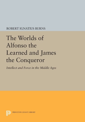 The Worlds of Alfonso the Learned and James the Conqueror (Intellect and Force in the Middle Ages)