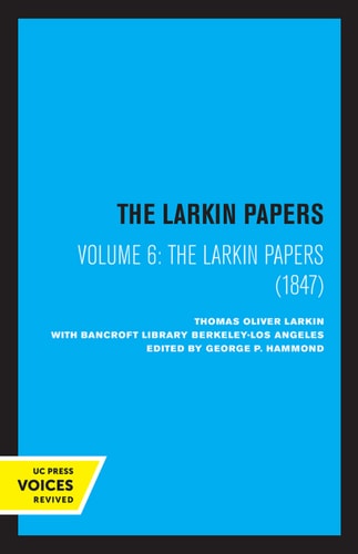 The Larkin Papers, Volume VI, 1847 (For the History of California)