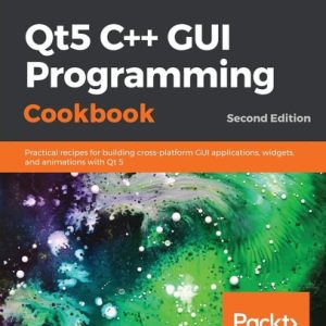 Qt5 C GUI Programming Cookbook (Practical recipes for building cross-platform GUI applications, widgets, and animations with Qt 5, 2nd Edition)