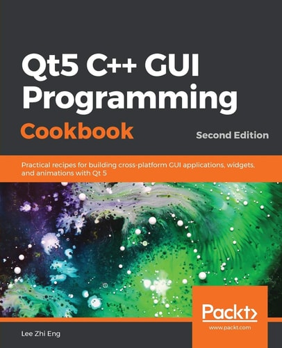 Qt5 C GUI Programming Cookbook (Practical recipes for building cross-platform GUI applications, widgets, and animations with Qt 5, 2nd Edition)