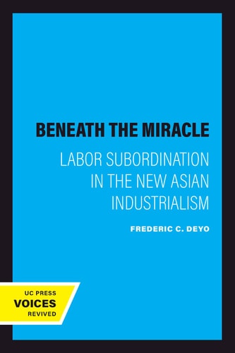 Beneath the Miracle (Labor Subordination in the New Asian Industrialism) (2020th Edition)