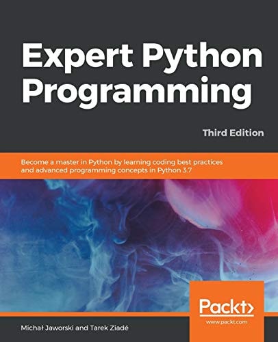 Expert Python Programming (Become a master in Python by learning coding best practices and advanced programming concepts in Python 3.7, 3rd Edition)