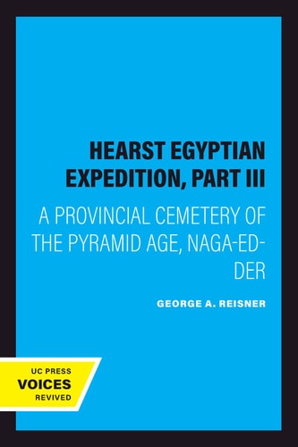 Hearst Egyptian Expedition, Part III (A Provincial Cemetery of the Pyramid Age, Naga-Ed-Der) (2020th Edition)