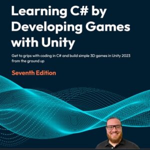 Learning C# by Developing Games with Unity Get to Grips with Coding in C# and Build Simple 3D Games in Unity 2022 from the Ground Up, 7th Edition (7th Edition)